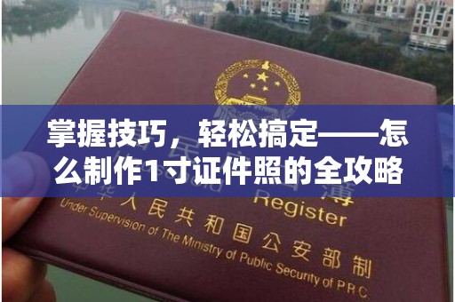 贵阳掌握技巧，轻松搞定——怎么制作1寸证件照的全攻略