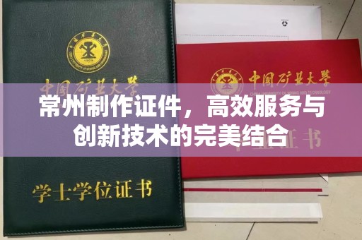 贵阳常州制作证件，高效服务与创新技术的完美结合