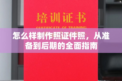 贵阳怎么样制作照证件照，从准备到后期的全面指南