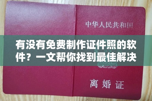 贵阳有没有免费制作证件照的软件？一文帮你找到最佳解决方案