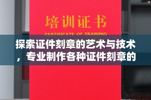 贵阳探索证件刻章的艺术与技术，专业制作各种证件刻章的匠心之旅