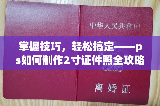 贵阳掌握技巧，轻松搞定——ps如何制作2寸证件照全攻略