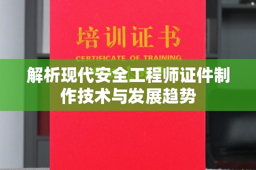贵阳解析现代安全工程师证件制作技术与发展趋势