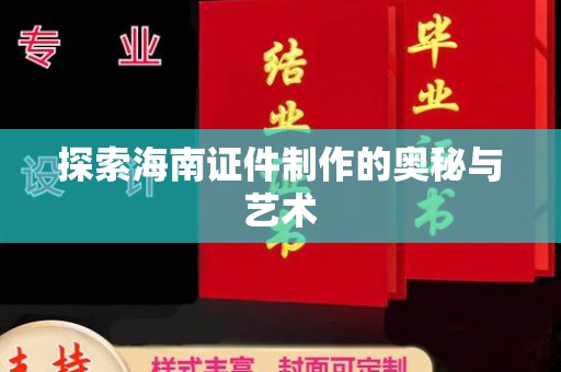 贵阳探索海南证件制作的奥秘与艺术
