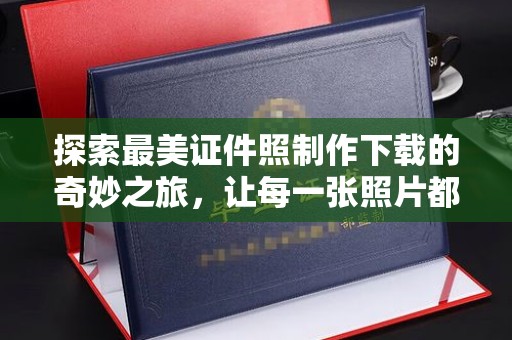 贵阳探索最美证件照制作下载的奇妙之旅，让每一张照片都充满魅力