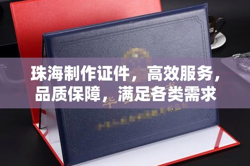 贵阳珠海制作证件，高效服务，品质保障，满足各类需求