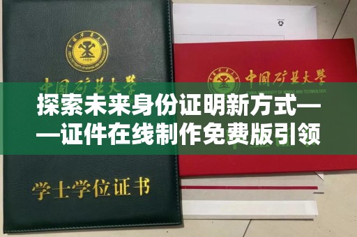 贵阳探索未来身份证明新方式——证件在线制作免费版引领潮流