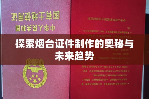 贵阳探索烟台证件制作的奥秘与未来趋势