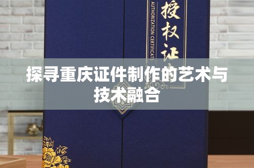 贵阳探寻重庆证件制作的艺术与技术融合