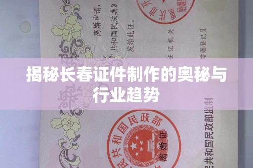 贵阳揭秘长春证件制作的奥秘与行业趋势