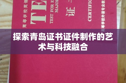 贵阳探索青岛证书证件制作的艺术与科技融合