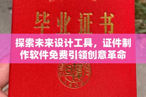 贵阳探索未来设计工具，证件制作软件免费引领创意革命