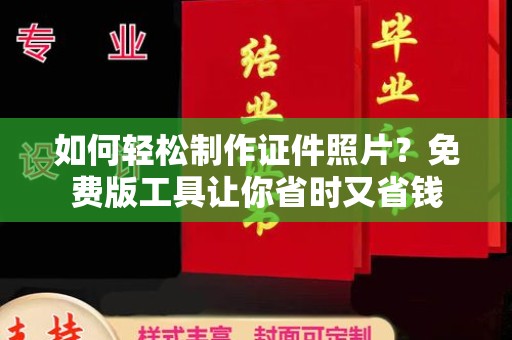 贵阳如何轻松制作证件照片？免费版工具让你省时又省钱