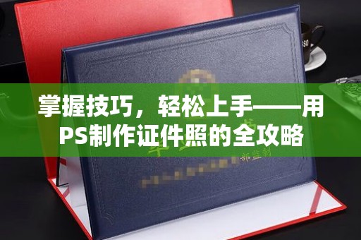 贵阳掌握技巧，轻松上手——用PS制作证件照的全攻略