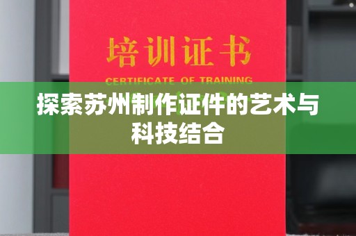 贵阳探索苏州制作证件的艺术与科技结合