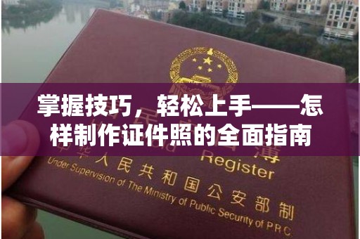 贵阳掌握技巧，轻松上手——怎样制作证件照的全面指南