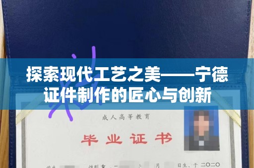 贵阳探索现代工艺之美——宁德证件制作的匠心与创新