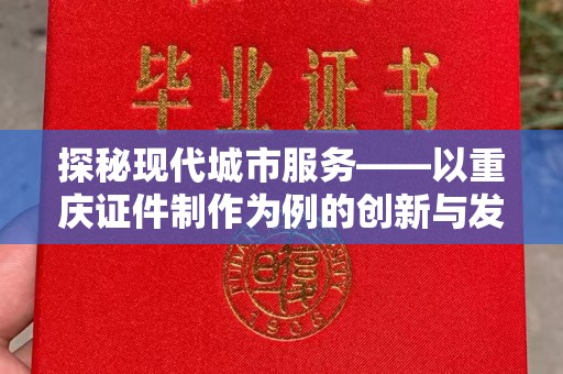 贵阳探秘现代城市服务——以重庆证件制作为例的创新与发展