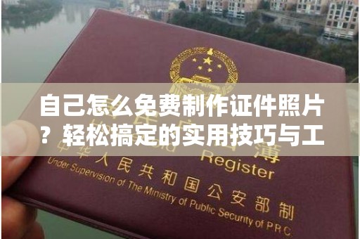 贵阳自己怎么免费制作证件照片？轻松搞定的实用技巧与工具
