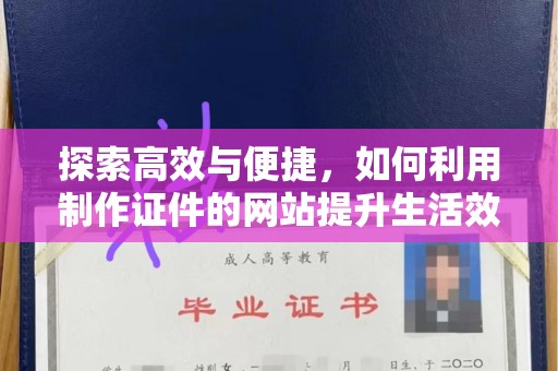 贵阳探索高效与便捷，如何利用制作证件的网站提升生活效率