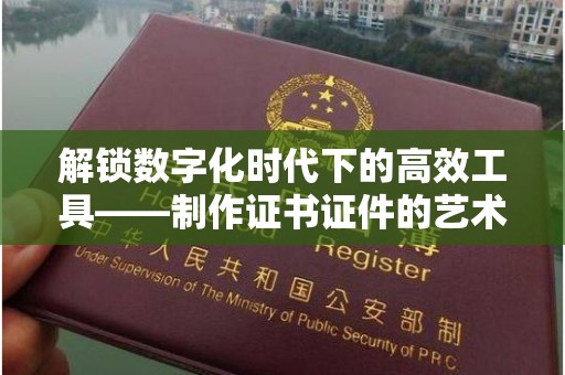 贵阳解锁数字化时代下的高效工具——制作证书证件的艺术与实践
