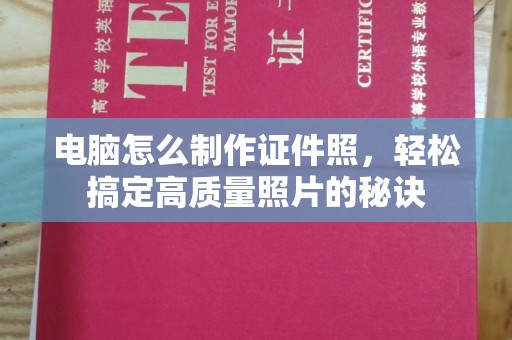 贵阳电脑怎么制作证件照，轻松搞定高质量照片的秘诀