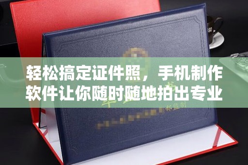 贵阳轻松搞定证件照，手机制作软件让你随时随地拍出专业级照片