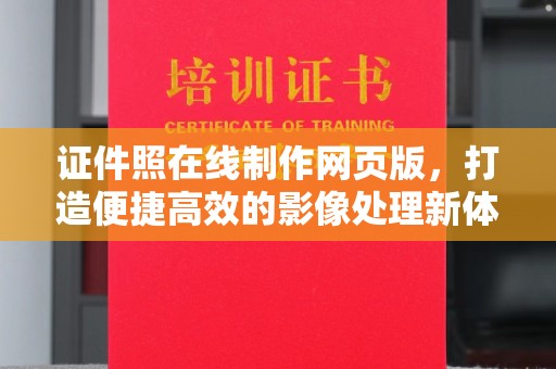 贵阳证件照在线制作网页版，打造便捷高效的影像处理新体验
