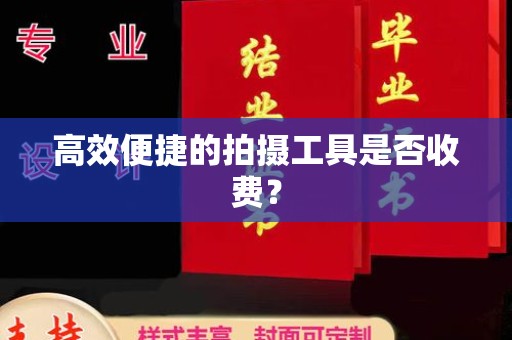 贵阳高效便捷的拍摄工具是否收费？