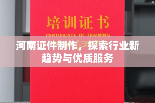 贵阳河南证件制作，探索行业新趋势与优质服务