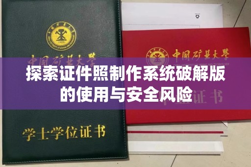 贵阳探索证件照制作系统破解版的使用与安全风险