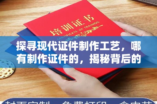贵阳探寻现代证件制作工艺，哪有制作证件的，揭秘背后的故事