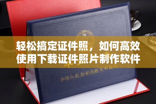 贵阳轻松搞定证件照，如何高效使用下载证件照片制作软件