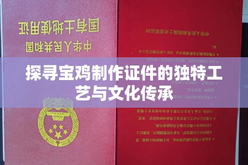 贵阳探寻宝鸡制作证件的独特工艺与文化传承