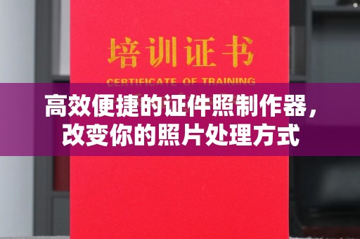 贵阳高效便捷的证件照制作器，改变你的照片处理方式