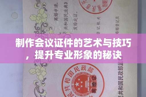贵阳制作会议证件的艺术与技巧，提升专业形象的秘诀