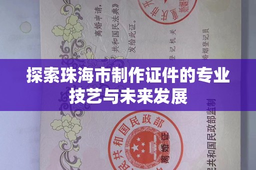 贵阳探索珠海市制作证件的专业技艺与未来发展