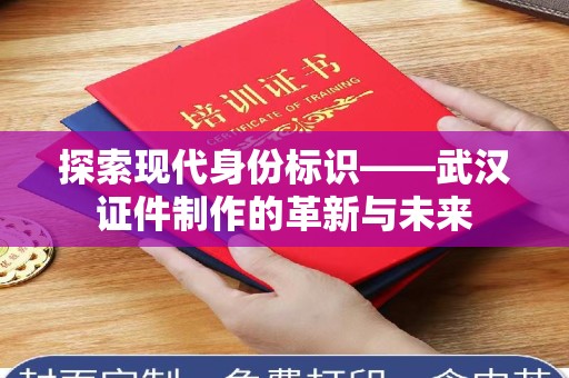 贵阳探索现代身份标识——武汉证件制作的革新与未来