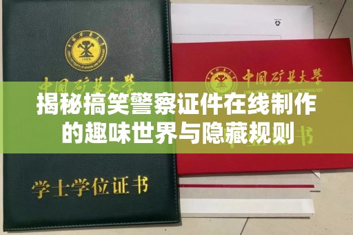 贵阳揭秘搞笑警察证件在线制作的趣味世界与隐藏规则