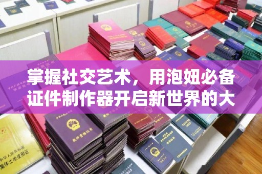 贵阳掌握社交艺术，用泡妞必备证件制作器开启新世界的大门