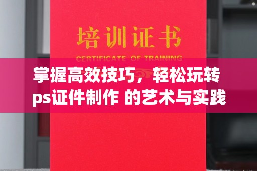 贵阳掌握高效技巧，轻松玩转 ps证件制作 的艺术与实践