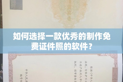 贵阳如何选择一款优秀的制作免费证件照的软件？