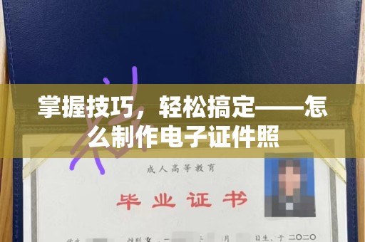 贵阳掌握技巧，轻松搞定——怎么制作电子证件照