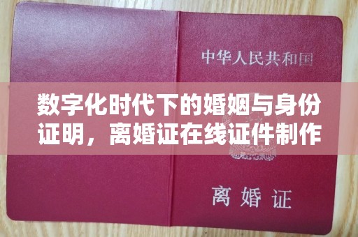 贵阳数字化时代下的婚姻与身份证明，离婚证在线证件制作的趋势分析
