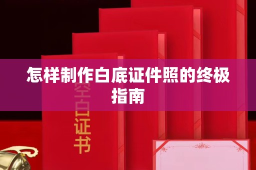 贵阳怎样制作白底证件照的终极指南
