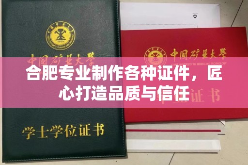 贵阳合肥专业制作各种证件，匠心打造品质与信任
