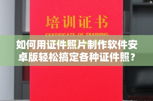 贵阳如何用证件照片制作软件安卓版轻松搞定各种证件照？