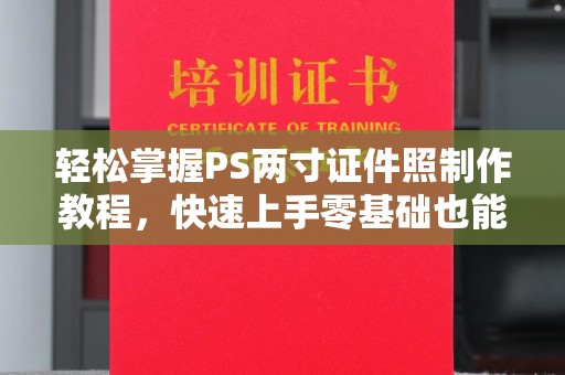 贵阳轻松掌握PS两寸证件照制作教程，快速上手零基础也能搞定
