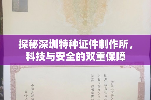 贵阳探秘深圳特种证件制作所，科技与安全的双重保障
