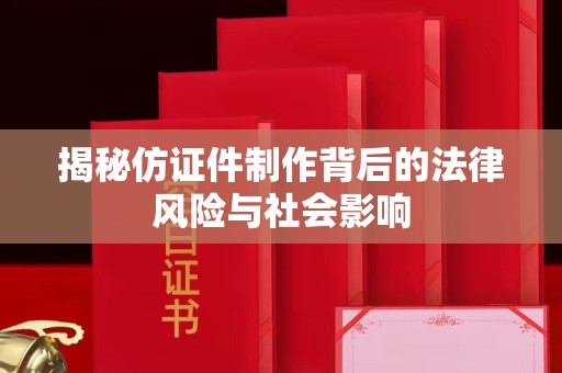 贵阳揭秘仿证件制作背后的法律风险与社会影响